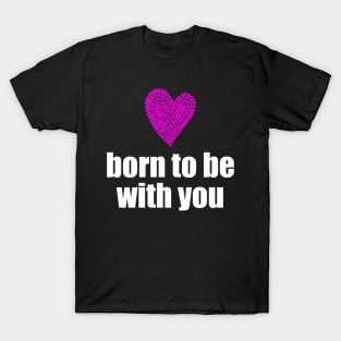 Born to be with you - pink heart T-Shirt